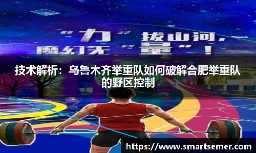 技术解析：乌鲁木齐举重队如何破解合肥举重队的野区控制