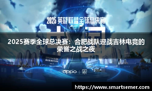 2025赛季全球总决赛：合肥战队迎战吉林电竞的荣誉之战之夜